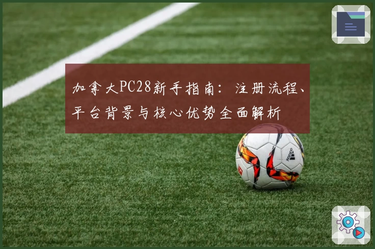 加拿大PC28新手指南:注册流程、平台背景与核心优势全面解析