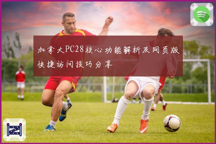 加拿大PC28核心功能解析及网页版快捷访问技巧分享