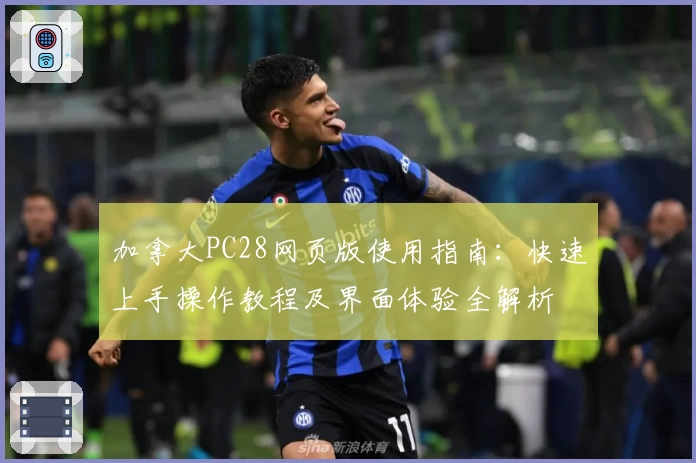 加拿大PC28网页版使用指南:快速上手操作教程及界面体验全解析