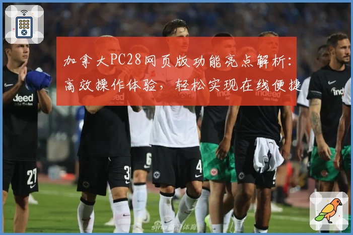 加拿大PC28网页版功能亮点解析：高效操作体验，轻松实现在线便捷访问