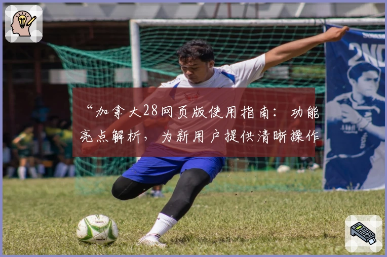 “加拿大28网页版使用指南：功能亮点解析，为新用户提供清晰操作体验”