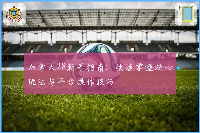 加拿大28新手指南：快速掌握核心玩法与平台操作技巧