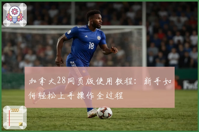 加拿大28网页版使用教程：新手如何轻松上手操作全过程