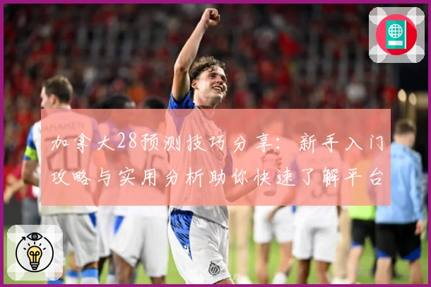 加拿大28预测技巧分享：新手入门攻略与实用分析助你快速了解平台玩法