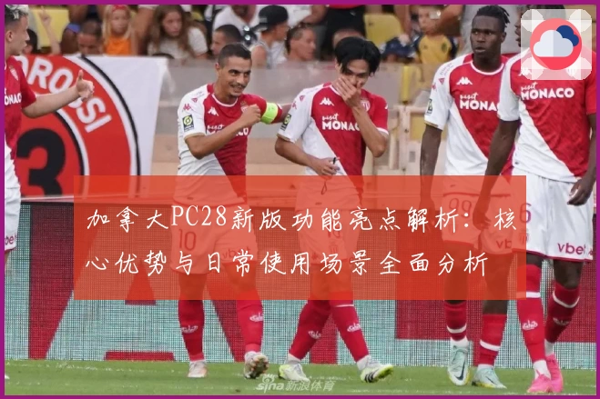 加拿大PC28新版功能亮点解析：核心优势与日常使用场景全面分析