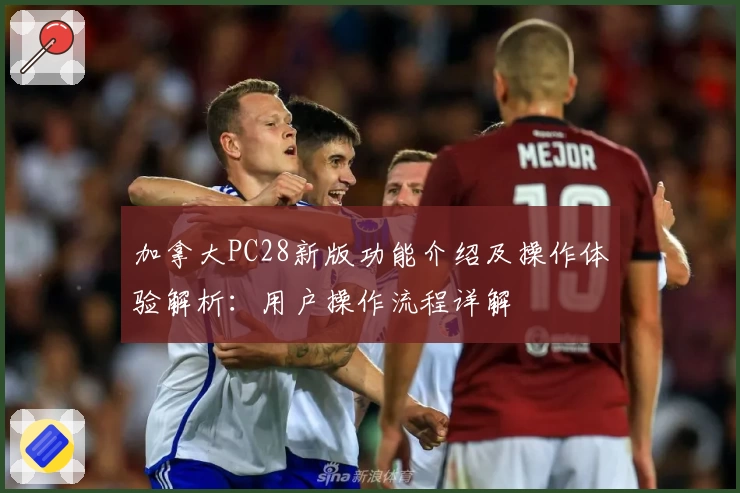 加拿大PC28新版功能介绍及操作体验解析：用户操作流程详解