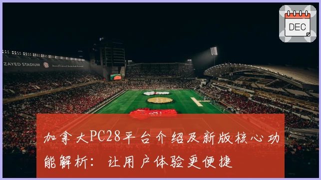 加拿大PC28平台介绍及新版核心功能解析：让用户体验更便捷