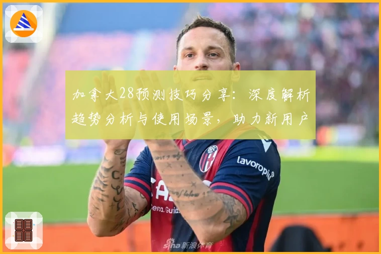 加拿大28预测技巧分享：深度解析趋势分析与使用场景，助力新用户掌握操作诀窍