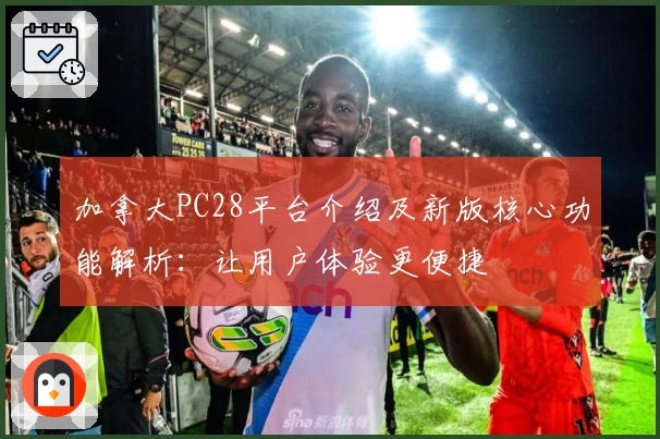 加拿大PC28平台介绍及新版核心功能解析:让用户体验更便捷