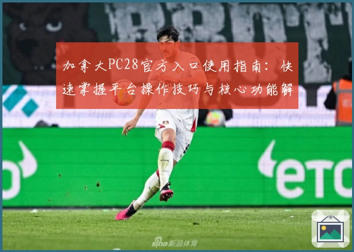 加拿大PC28官方入口使用指南：快速掌握平台操作技巧与核心功能解析